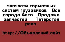 запчасти тормозных систем грузовиков - Все города Авто » Продажа запчастей   . Татарстан респ.